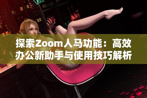 探索Zoom人马功能：高效办公新助手与使用技巧解析