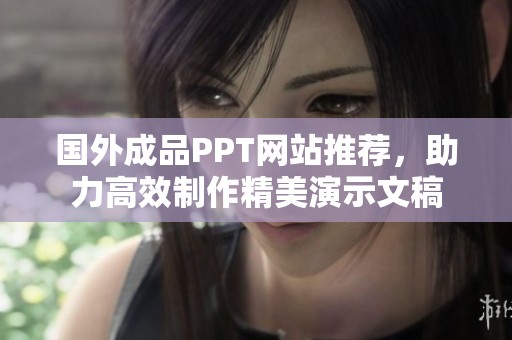 国外成品PPT网站推荐，助力高效制作精美演示文稿