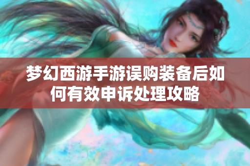 梦幻西游手游误购装备后如何有效申诉处理攻略