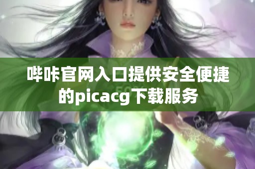 哔咔官网入口提供安全便捷的picacg下载服务