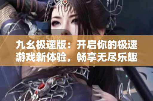 九幺极速版：开启你的极速游戏新体验，畅享无尽乐趣