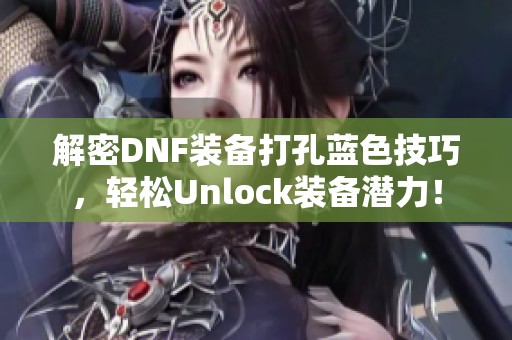 解密DNF装备打孔蓝色技巧，轻松Unlock装备潜力！