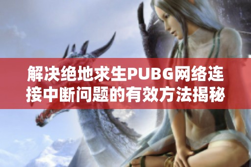 解决绝地求生PUBG网络连接中断问题的有效方法揭秘