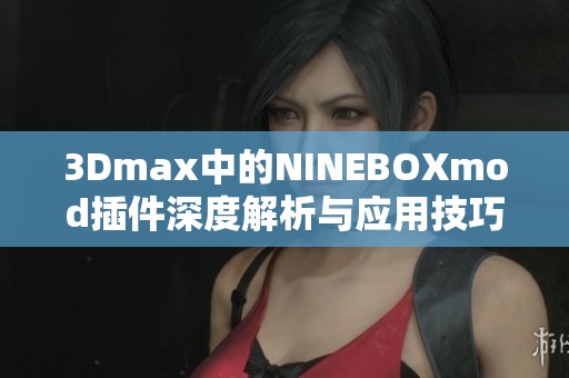 3Dmax中的NINEBOXmod插件深度解析与应用技巧分享