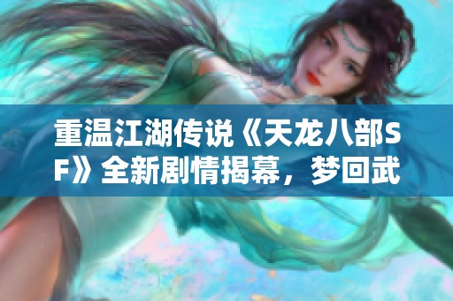 重温江湖传说《天龙八部SF》全新剧情揭幕，梦回武侠世界！