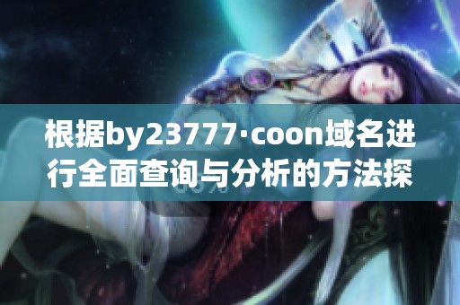 根据by23777·coon域名进行全面查询与分析的方法探讨