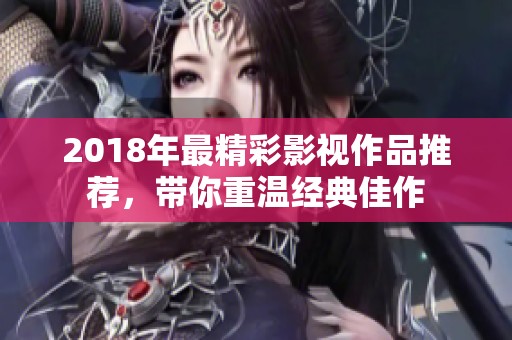 2018年最精彩影视作品推荐，带你重温经典佳作