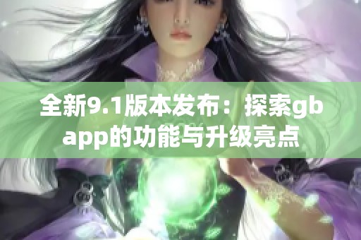 全新9.1版本发布：探索gbapp的功能与升级亮点