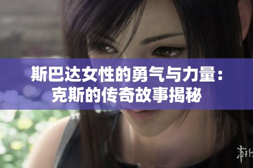 斯巴达女性的勇气与力量：克斯的传奇故事揭秘