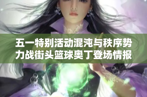 五一特别活动混沌与秩序势力战街头篮球奥丁登场情报揭秘