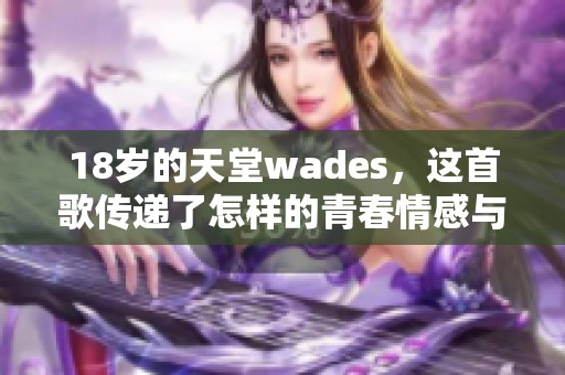 18岁的天堂wades，这首歌传递了怎样的青春情感与梦想