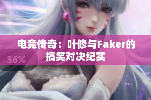 电竞传奇：叶修与Faker的搞笑对决纪实