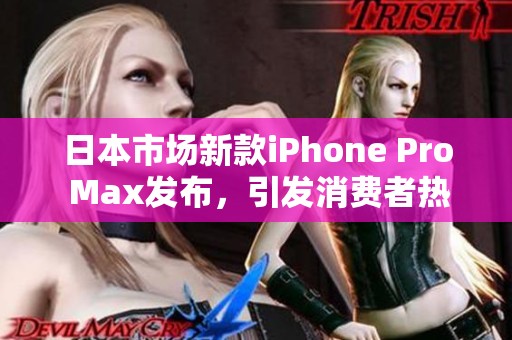 日本市场新款iPhone Pro Max发布，引发消费者热议