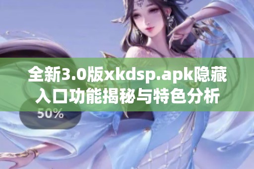 全新3.0版xkdsp.apk隐藏入口功能揭秘与特色分析