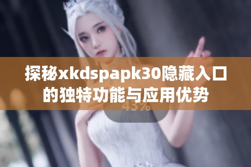 探秘xkdspapk30隐藏入口的独特功能与应用优势