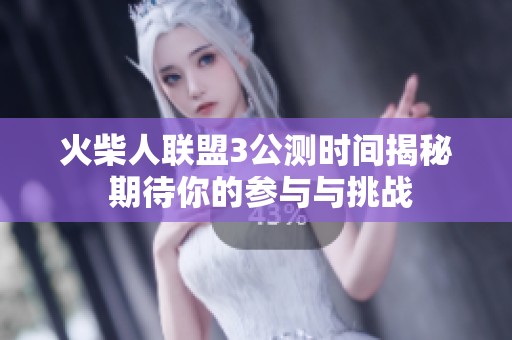 火柴人联盟3公测时间揭秘 期待你的参与与挑战