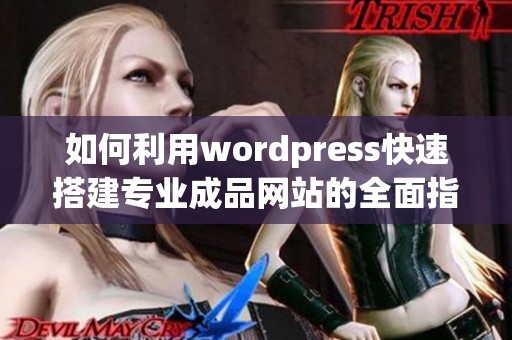 如何利用wordpress快速搭建专业成品网站的全面指南