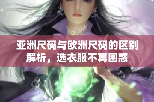 亚洲尺码与欧洲尺码的区别解析，选衣服不再困惑