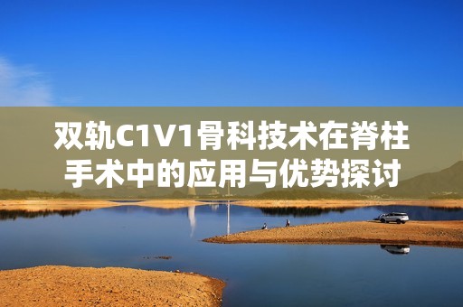 双轨C1V1骨科技术在脊柱手术中的应用与优势探讨