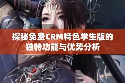 探秘免费CRM特色学生版的独特功能与优势分析