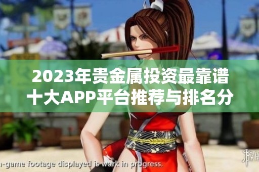 2023年贵金属投资最靠谱十大APP平台推荐与排名分析