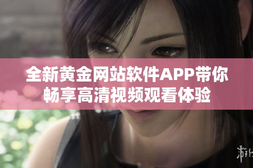 全新黄金网站软件APP带你畅享高清视频观看体验