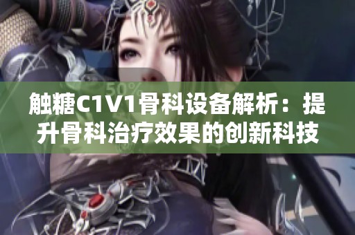 触糖C1V1骨科设备解析：提升骨科治疗效果的创新科技