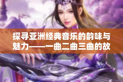 探寻亚洲经典音乐的韵味与魅力——一曲二曲三曲的故事