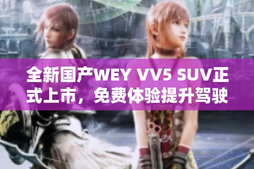 全新国产WEY VV5 SUV正式上市，免费体验提升驾驶乐趣