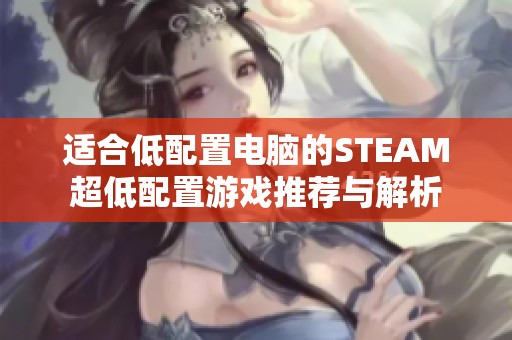 适合低配置电脑的STEAM超低配置游戏推荐与解析