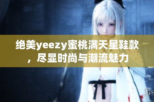 绝美yeezy蜜桃满天星鞋款，尽显时尚与潮流魅力