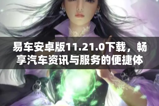 易车安卓版11.21.0下载，畅享汽车资讯与服务的便捷体验