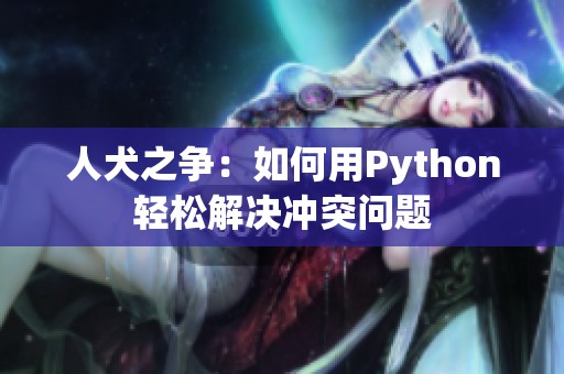 人犬之争：如何用Python轻松解决冲突问题