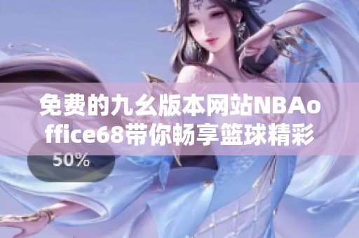 免费的九幺版本网站NBAoffice68带你畅享篮球精彩时刻