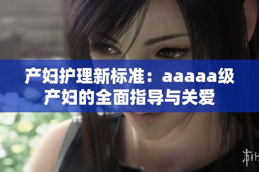 产妇护理新标准：aaaaa级产妇的全面指导与关爱