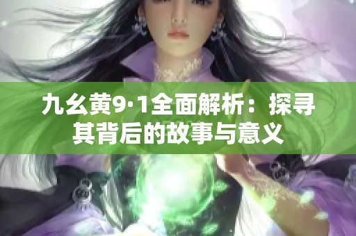 九幺黄9·1全面解析：探寻其背后的故事与意义