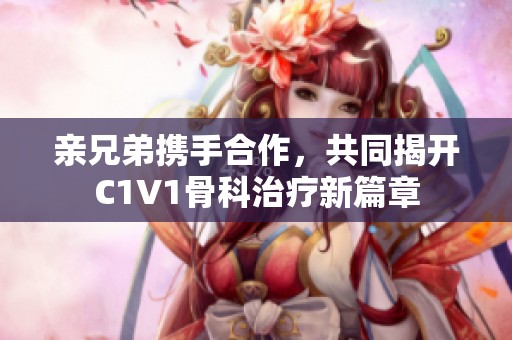 亲兄弟携手合作，共同揭开C1V1骨科治疗新篇章