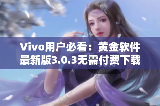 Vivo用户必看：黄金软件最新版3.0.3无需付费下载指南