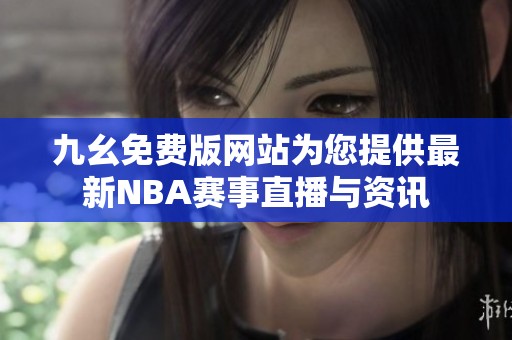 九幺免费版网站为您提供最新NBA赛事直播与资讯