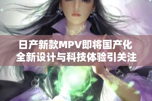 日产新款MPV即将国产化 全新设计与科技体验引关注