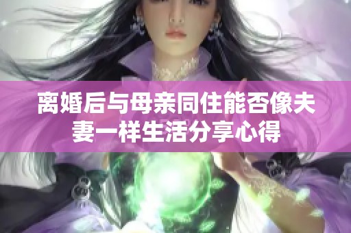 离婚后与母亲同住能否像夫妻一样生活分享心得