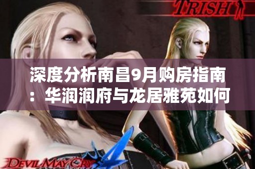 深度分析南昌9月购房指南：华润润府与龙居雅苑如何选择？