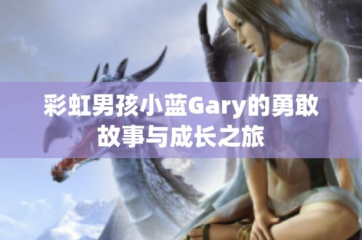 彩虹男孩小蓝Gary的勇敢故事与成长之旅