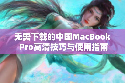 无需下载的中国MacBook Pro高清技巧与使用指南