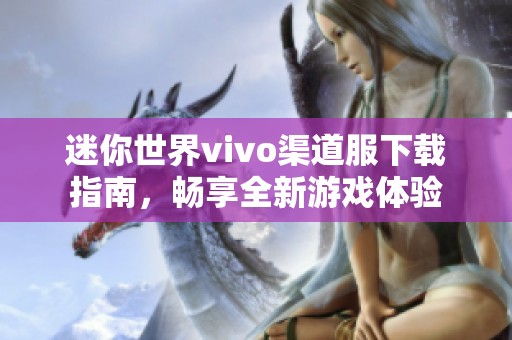 迷你世界vivo渠道服下载指南，畅享全新游戏体验