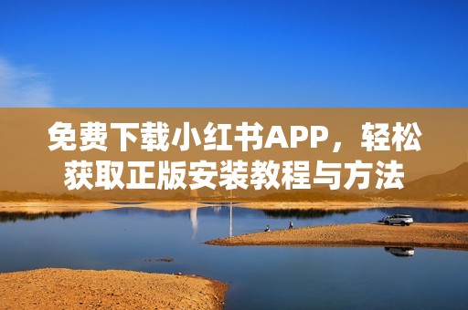 免费下载小红书APP，轻松获取正版安装教程与方法