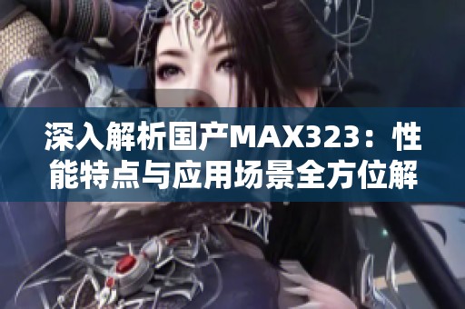 深入解析国产MAX323：性能特点与应用场景全方位解读