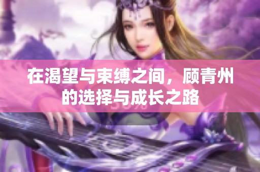 在渴望与束缚之间，顾青州的选择与成长之路