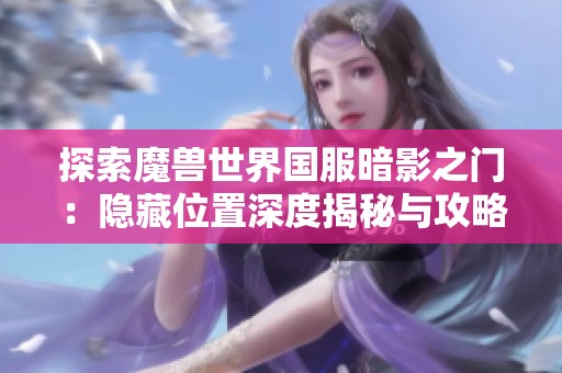 探索魔兽世界国服暗影之门：隐藏位置深度揭秘与攻略