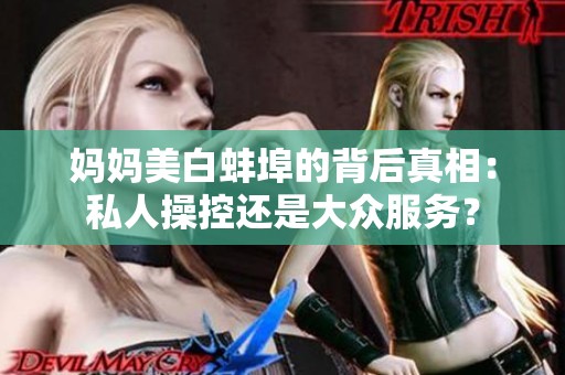 妈妈美白蚌埠的背后真相：私人操控还是大众服务？